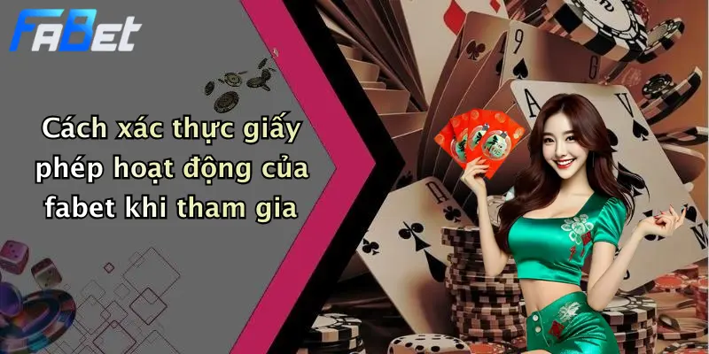 Cách xác thực giấy phép hoạt động của fabet khi tham gia
